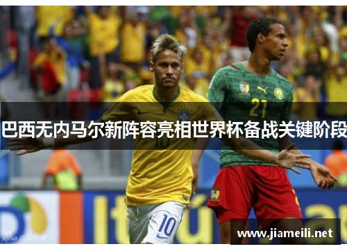 巴西无内马尔新阵容亮相世界杯备战关键阶段