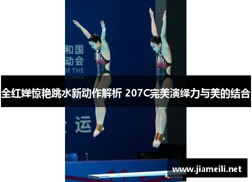 全红婵惊艳跳水新动作解析 207C完美演绎力与美的结合 全红婵惊艳跳水新动作解析 207C完美演绎力与美的结合