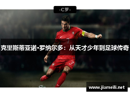 克里斯蒂亚诺·罗纳尔多:从天才少年到足球传奇 克里斯蒂亚诺·罗纳尔多:从天才少年到足球传奇