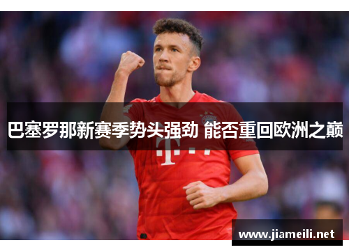 巴塞罗那新赛季势头强劲 能否重回欧洲之巅 巴塞罗那新赛季势头强劲 能否重回欧洲之巅