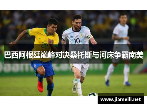巴西阿根廷巅峰对决桑托斯与河床争霸南美 巴西阿根廷巅峰对决桑托斯与河床争霸南美