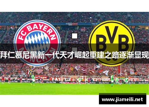 拜仁慕尼黑新一代天才崛起重建之路逐渐显现 拜仁慕尼黑新一代天才崛起重建之路逐渐显现