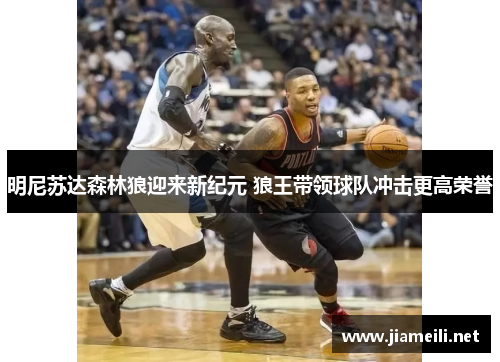 明尼苏达森林狼迎来新纪元 狼王带领球队冲击更高荣誉 明尼苏达森林狼迎来新纪元 狼王带领球队冲击更高荣誉