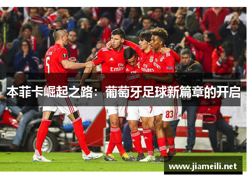 本菲卡崛起之路:葡萄牙足球新篇章的开启 本菲卡崛起之路:葡萄牙足球新篇章的开启