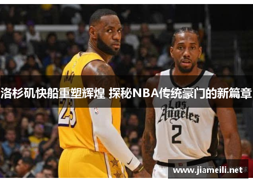 洛杉矶快船重塑辉煌 探秘NBA传统豪门的新篇章 洛杉矶快船重塑辉煌 探秘NBA传统豪门的新篇章