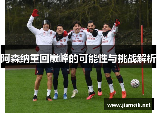 阿森纳重回巅峰的可能性与挑战解析 阿森纳重回巅峰的可能性与挑战解析