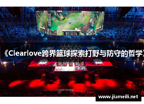 《Clearlove跨界篮球探索打野与防守的哲学》 《Clearlove跨界篮球探索打野与防守的哲学》