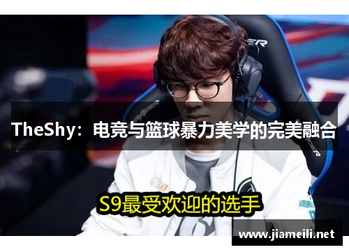 TheShy：电竞与篮球暴力美学的完美融合